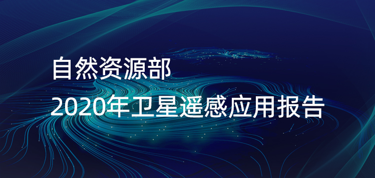 自然資源部 | 2020年衛(wèi)星遙感應(yīng)用報(bào)告